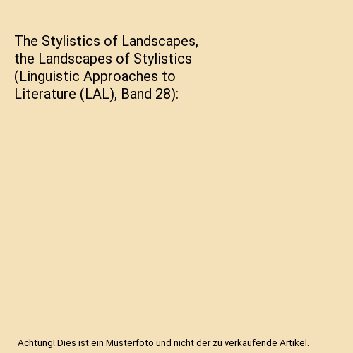 The Stylistics of Landscapes, the Landscapes of Stylistics (Linguistic Approaches to Literature (LAL), Band 28)