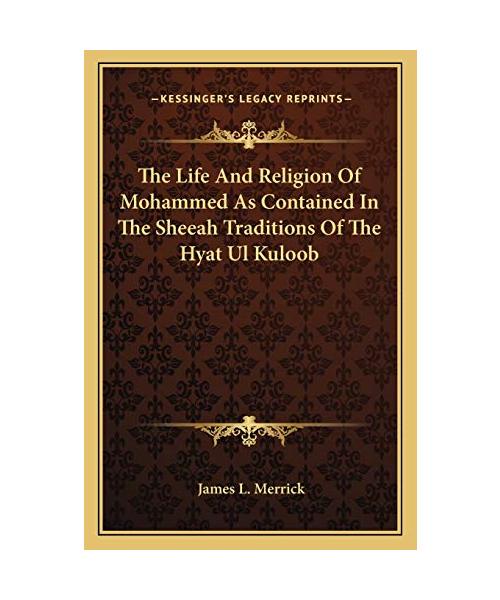 The Life and Religion of Mohammed as Contained in the Sheeah Traditions of the Hyat UL Kuloob