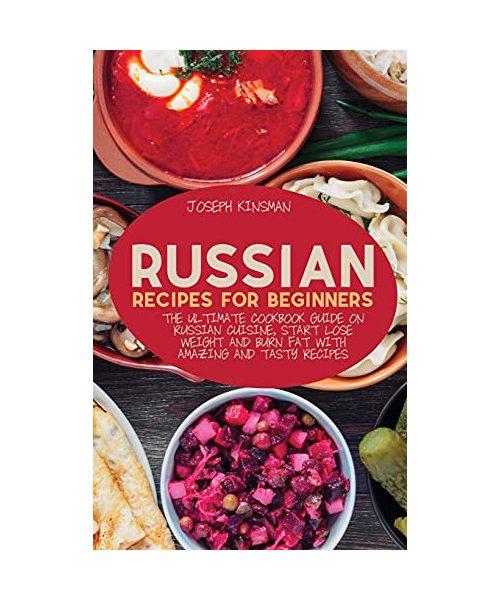Russian Recipes for Beginners: The Ultimate cookbook guide on Russian cuisine, start lose weight and burn fat with amazing and tasty recipes