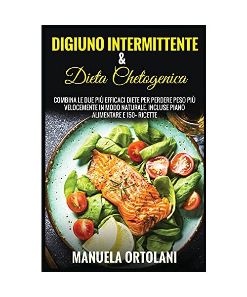 Digiuno Intermittente & Dieta Chetogenica: Combina le Due più Efficaci Diete per Perdere Peso Più Velocemente in modo naturale. Incluse Piano Alimenta