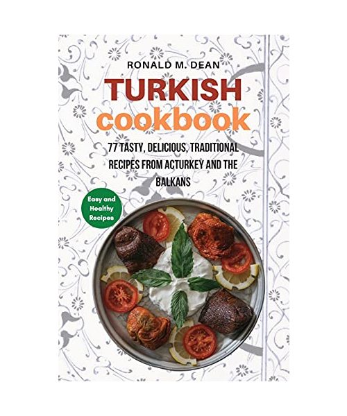 Turkish Cookbook: 77 tasty, delicious, Traditional Recipes from Turkey and the Balkans