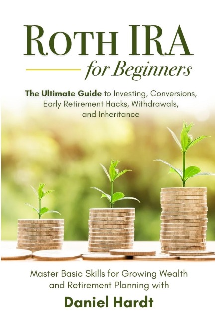 Roth IRA for Beginners - The Ultimate Guide to Investing, Conversions, Early Retirement Hacks, Withdrawals, and Inheritance