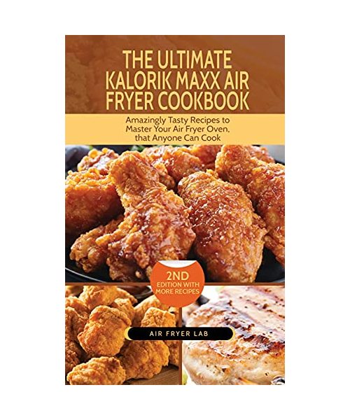 The Ultimate Kalorik Maxx Air Fryer Cookbook: Amazingly Tasty Recipes to Master Your Air Fryer Oven, that Anyone Can Cook