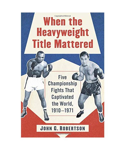 When the Heavyweight Title Mattered: Five Championship Fights That Captivated the World, 1910-1971