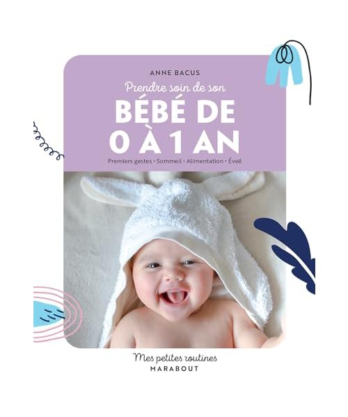 Prendre soin de mon bébé de 0 à 1 an: Premiers gestes Sommeil Alimentation Éveil