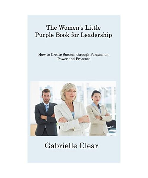 The Women's Little Purple Book for Leadership: How to Create Success through Persuasion, Power and Presence