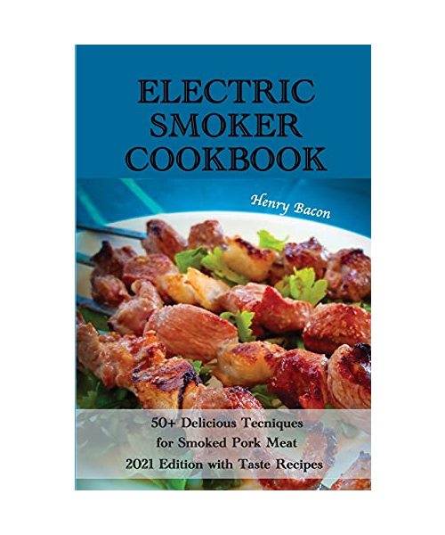 Electric Smoker Cookbook: 50+ Delicious Techniques for Smoked Pork Meat - 2021 Edition with Taste Recipes