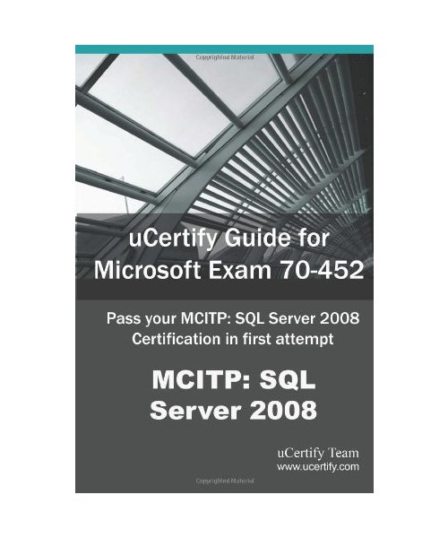 Ucertify Guide for Microsoft Exam 70-452: Pass Your McItp: SQL Server 2008 Certification Exam in First Attempt