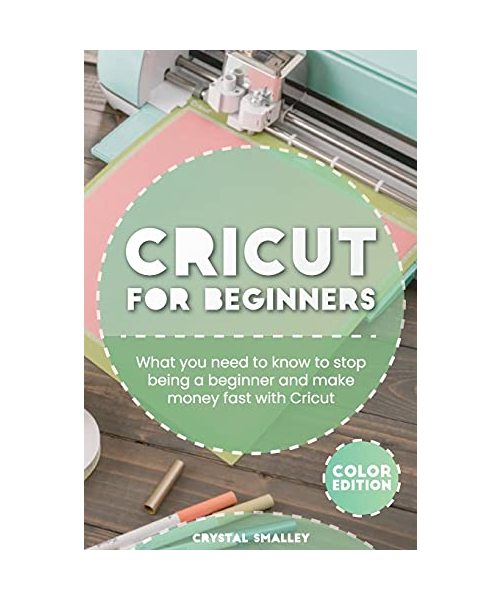 Cricut for Beginners: What you need to know to stop being a beginner and make money fast with Cricut