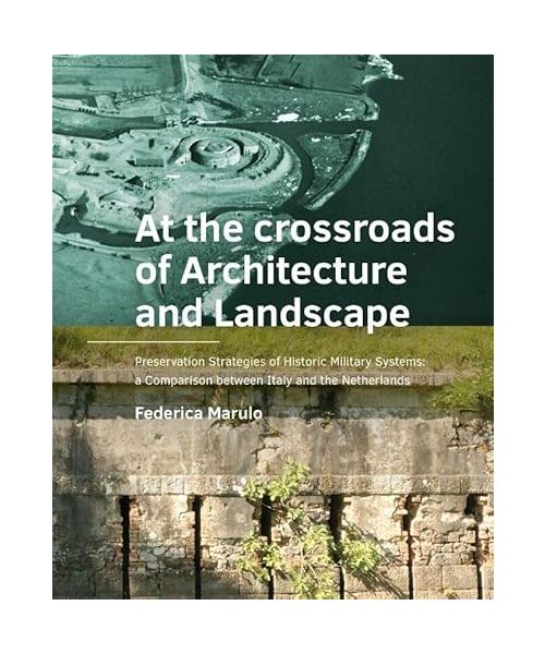 At the ­crossroads of Architecture and Landscape: Preservation Strategies of Historic Military Systems: a ­Comparison between Italy and the ­Netherlands (A+BE Architecture and the Built Environment)