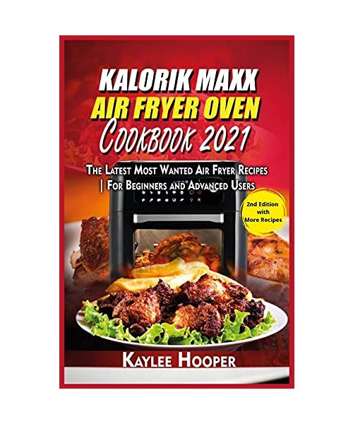 Kalorik Maxx Air Fryer Oven Cookbook 2021: The Latest Most Wanted Air Fryer Recipes For Beginners and Advanced Users