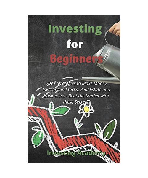 Investing for Beginners: 2021 Strategies to Make Money Investing in Stocks, Real Estate and Businesses - Beat the Market with these Secrets!