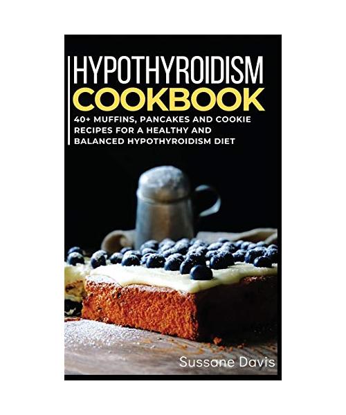 Hypothyroidism Cookbook: 40+ Muffins, Pancakes and Cookie recipes for a healthy and balanced Hypothyroidism diet