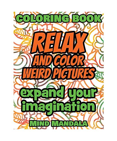 RELAX and COLOR Weird Pictures - Coloring Book - Mindfulness A Relaxing Coloring Therapy: 200 Pages - 100 INCREDIBLE Images - Expand your Imagination ... Art Designs and Mindful Patterns to Rel