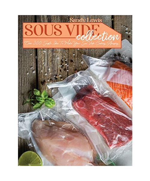 Sous Vide Collection: Over 300 Simple Ideas To Make Your Sous Vide Cooking Amazing