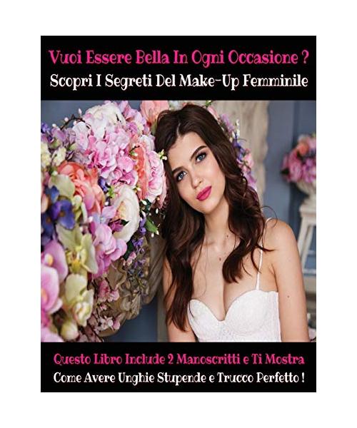 [ 2 Books in 1 ] - Vuoi Essere Bella in Ogni Occasione ? Scopri I Segreti del Make-Up Femminile: Questo Libro Include 2 Manoscritti e Ti Mostra Come A