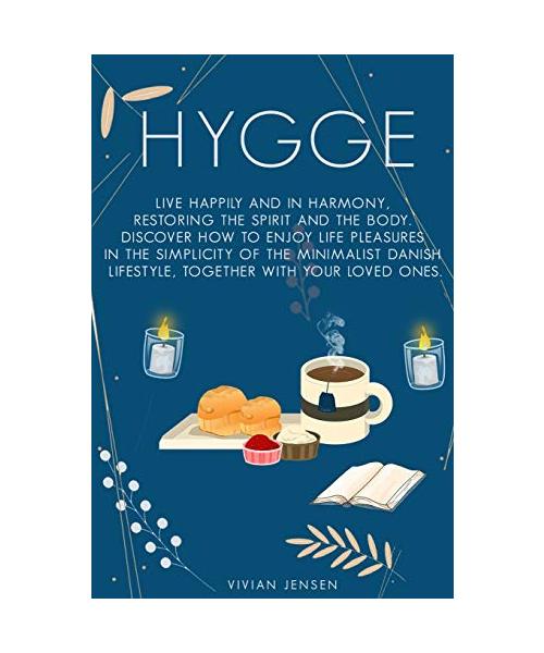 Hygge: Live Happily and in Harmony, Restoring The Spirit and The Body. Discover How To Enjoy Life Pleasures in The Simplicity