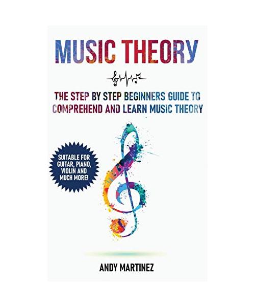 Music Theory: the Step by Step Beginners Guide to Comprehend and Learn Music Theory