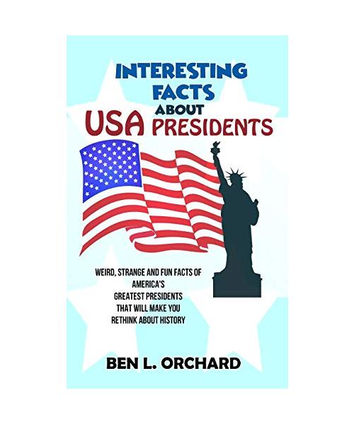 Interesting Facts About US Presidents: Weird, Strange And Fun Facts Of America's Greatest Presidents That Will Make You Rethink About History