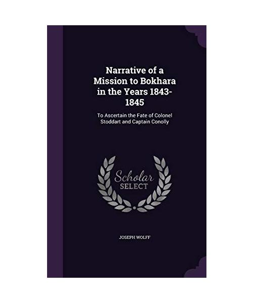 Narrative of a Mission to Bokhara in the Years 1843-1845: To Ascertain the Fate of Colonel Stoddart and Captain Conolly