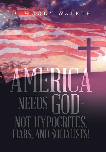 America Needs God - Not Hypocrites, Liars, and Socialists!