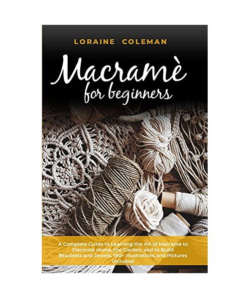 Macrame' for Beginners: A Complete Guide to Learning the Art of Macramé To Decorate Home, the Garden and To Build Bracelets and Jewels. 180+ I
