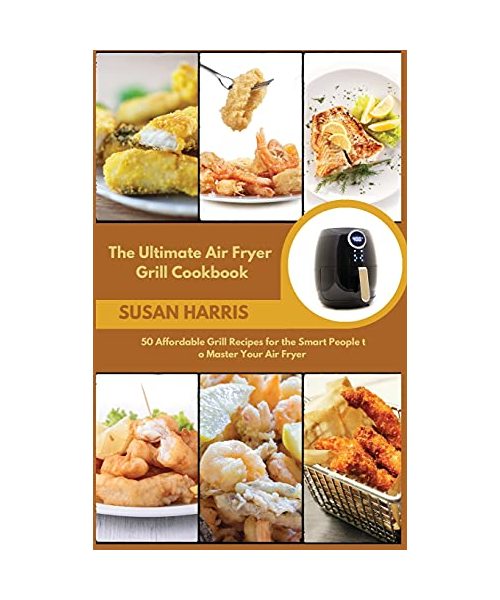 The Ultimate Air Fryer Grill Cookbook: 50 Affordable Grill Recipes for the Smart People to Master Your Air Fryer