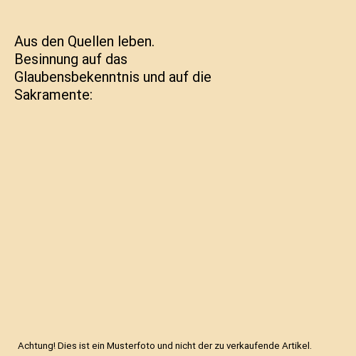 Aus den Quellen leben. Besinnung auf das Glaubensbekenntnis und auf die Sakramente