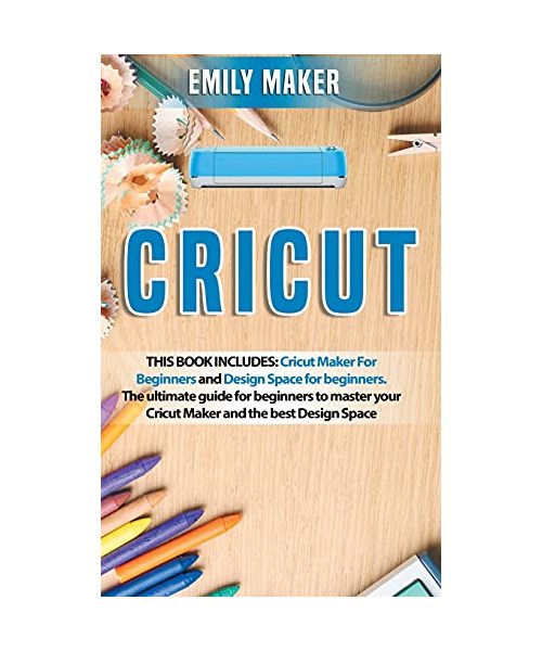 Cricut: This Book Includes: Cricut Maker For Beginners and Design Space for beginners. The ultimate guide for beginners to master your Cricut Maker and the best Design Space
