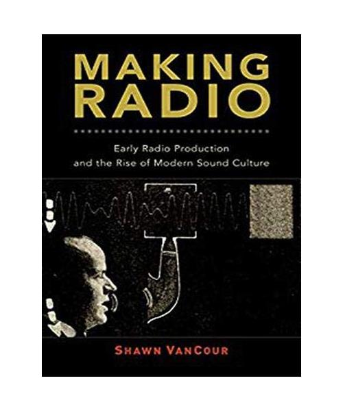 Making Radio: Early Radio Production and the Rise of Modern Sound Culture