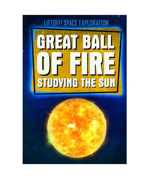 Great Ball of Fire: Studying the Sun (Liftoff! Space Exploration)