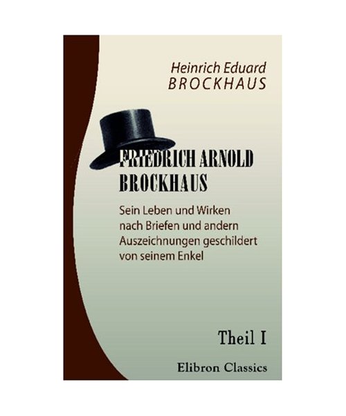 Friedrich Arnold Brockhaus. Sein Leben und Wirken nach Briefen und andern Auszeichnungen geschildert von seinem Enkel: Theil 1