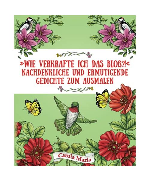 »Wie verkrafte ich das bloß?!« Nachdenkliche und ermutigende Gedichte zum Ausmalen: Ein Poesie-Malbuch für Achtsamkeit und Entspannung mit gefühlvollen Gedichten und wunderschönen Motiven