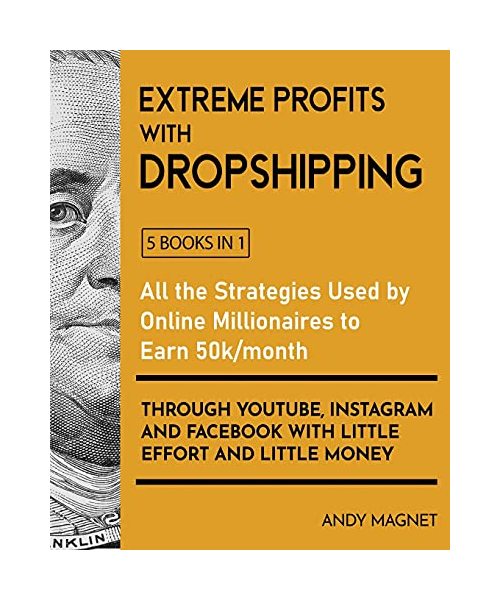 Extreme Profits with the Dropshipping Model [5 Books in 1]: All the Strategies Used by Online Millionaires to Earn 50k/month through YouTube, Instagram and Facebook with Little Effort and Little Money