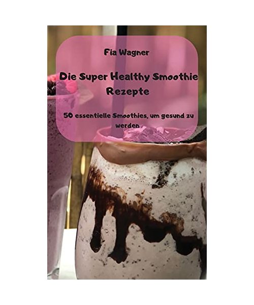 Die Super Healthy Smoothie Rezepte