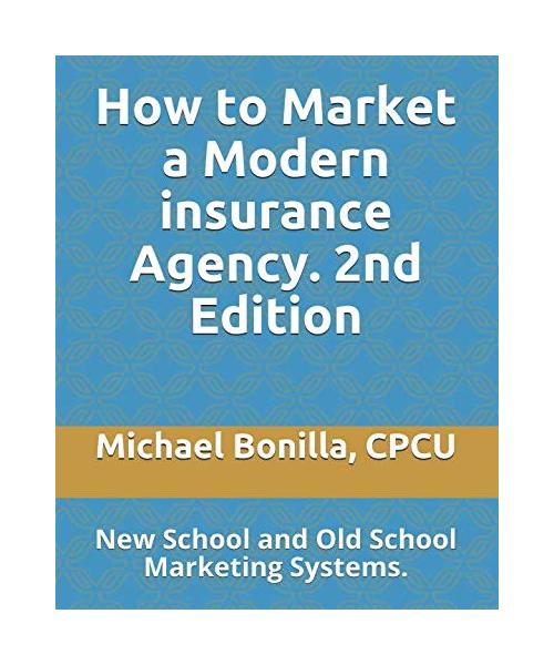 How to Market a Modern insurance Agency.  2nd Edition: New School and Old School Marketing Systems.
