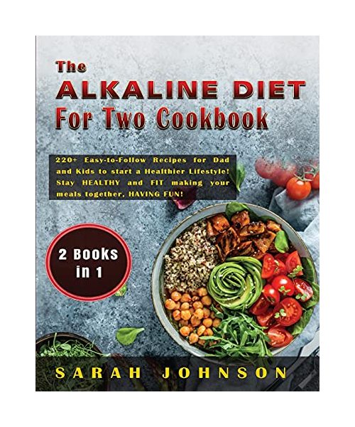 THE ALKALINE DIET FOR TWO COOKBOOK: 220+ Easy-to-Follow Recipes for Dad and Kids to start a Healthier Lifestyle! Stay HEALTHY and FIT making your meals together, HAVING FUN!