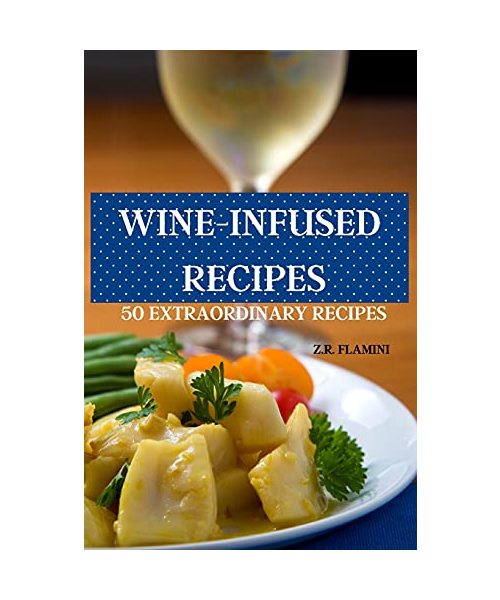 Wine-Infused Recipes 50 Extraordinary Recipes