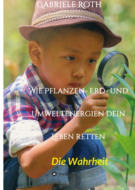 Wie Pflanzen- Erd- und Umweltenergien dein Leben retten - Spannender Gesundheitsratgeber über artgerechte Ernährung um Krankheiten und Seuchen und die Zerstörung der Natur und Umwelt zu verhindern.