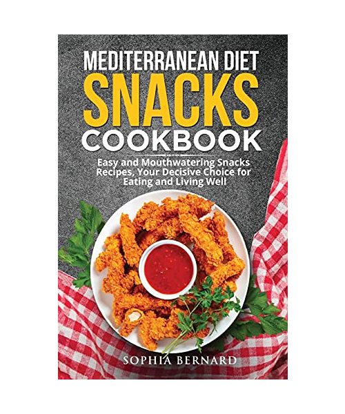 Mediterranean Diet Snacks Cookbook: Easy and Mouthwatering Snacks Recipes, Your Decisive Choice for Eating and Living Well