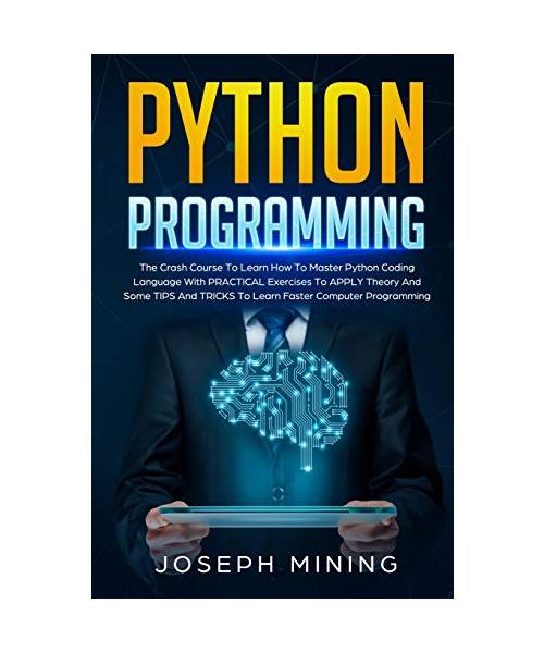 Python Programming: The Crash Course To Learn How To Master Python Coding Language To Apply Theory And Some TIPS And TRICKS To Learn Faste