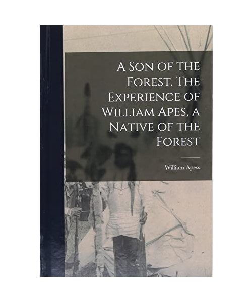 A son of the Forest. The Experience of William Apes, a Native of the Forest
