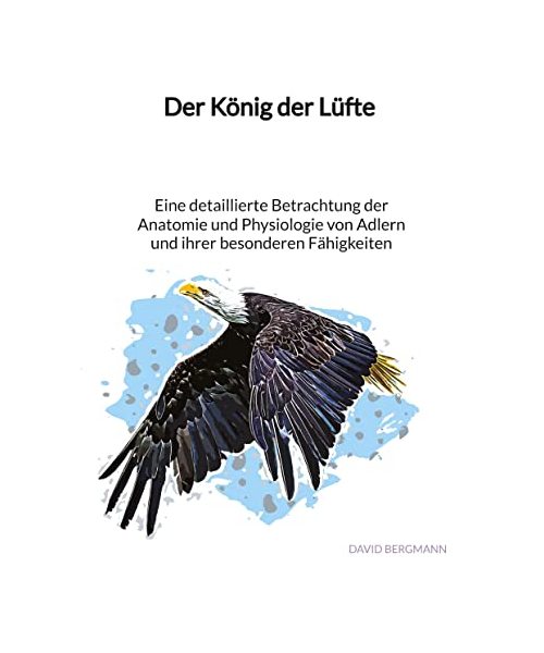 Der König der Lüfte - Eine detaillierte Betrachtung der Anatomie und Physiologie von Adlern und ihrer besonderen Fähigkeiten