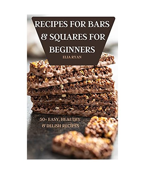 Recipes for Bars & Squares for Beginners 50+ Easy, Healthy & Delish Recipes