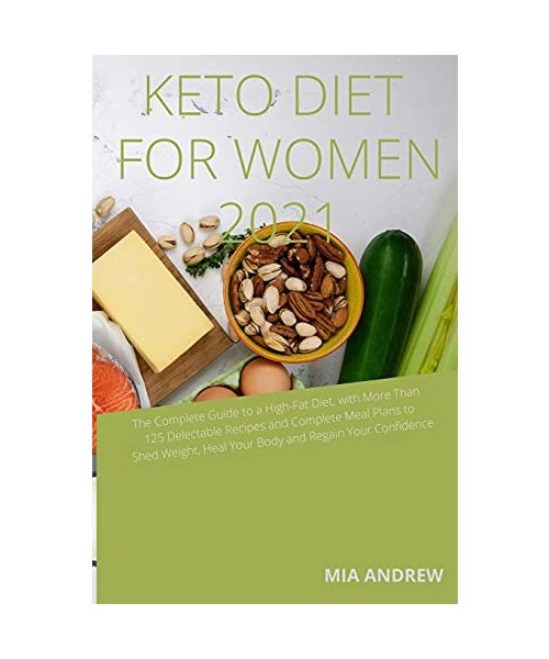 Keto Diet for Women 2021: The Complete Guide to a High-Fat Diet, with More Than 125 Delectable Recipes and complete Meal Plans to Shed Weight, H