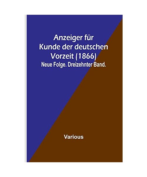 Anzeiger für Kunde der deutschen Vorzeit (1866); Neue Folge. Dreizehnter Band.