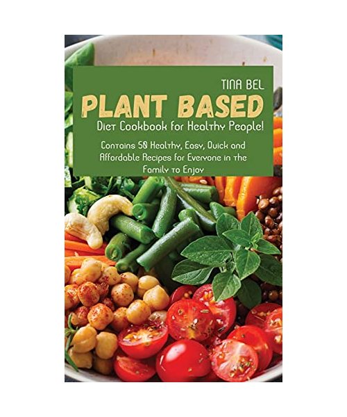 Plant-Based Diet Cookbook for Healthy People!: Contains 50 Healthy, Easy, Quick and Affordable Recipes for Everyone in the Family to Enjoy