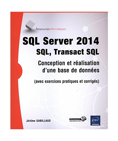SQL Server 2014 - SQL, Transact SQL (avec exercices pratiques et corrigés): SQL, Transact SQL : conception et réalisation d'une base de données (avec exercices pratiques et corrigés)