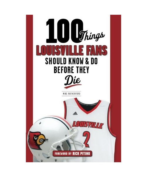 100 Things Louisville Fans Should Know & Do Before They Die