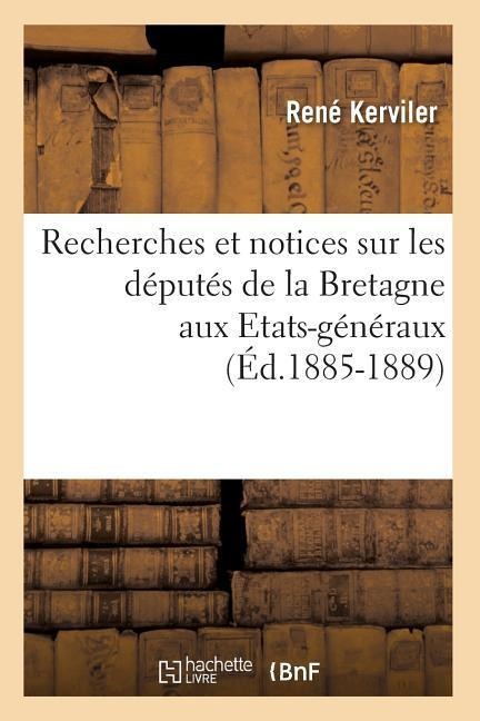 Recherches et notices sur les députés de la Bretagne aux Etats-généraux (Éd.1885-1889)